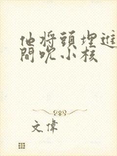 他将头埋进双腿间吮小核