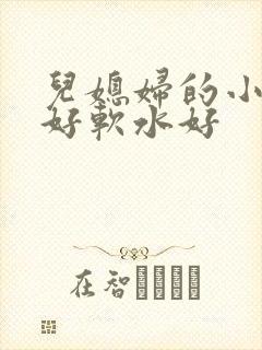 儿媳妇的小兔子好软水好