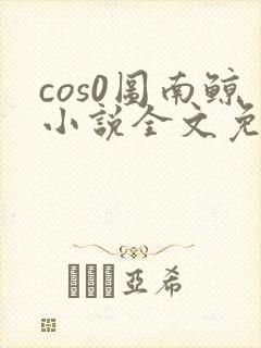 cos0图南鲸小说全文免费阅读笔趣阁