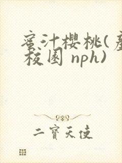蜜汁樱桃(产乳 校园 nph)