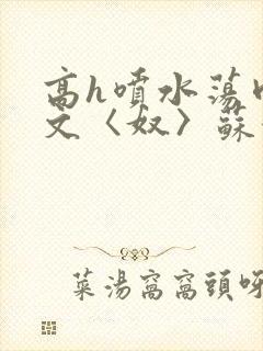 高h喷水荡肉欲文〈奴〉苏妖精