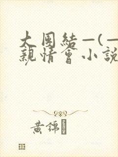 大团结—(—)亲情会小说