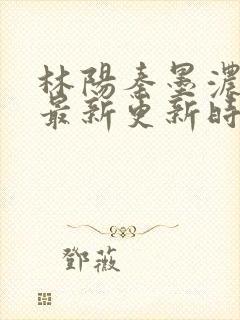 林阳秦墨浓小说最新更新时间