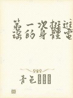 第一次挺进苏雨瑶的身体电影