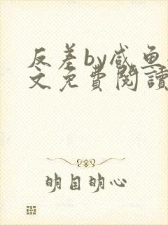 反差by咸鱼全文免费阅读笔趣阁