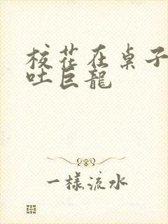 校花在桌子下吞吐巨龙