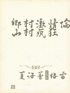 乡村激情伦小说山村疯狂