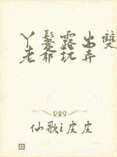 丫鬟露出双乳让老爷玩弄