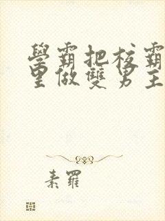 学霸把校霸往死里做双男主车