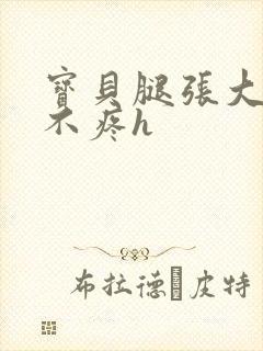 宝贝腿张大点就不疼h