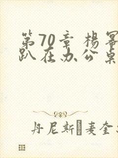 第70章 杨幂趴在办公桌