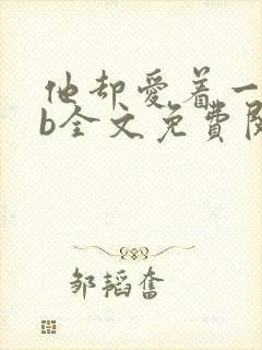 他却爱着一个sb全文免费阅读