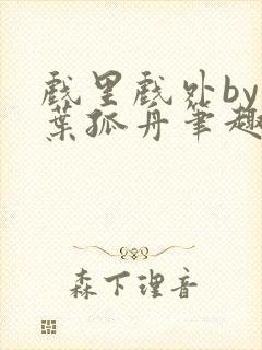 戏里戏外by一叶孤舟笔趣阁