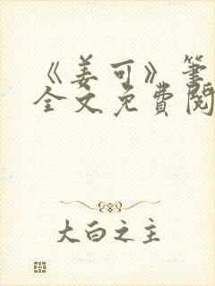 《姜可》笔趣阁全文免费阅读