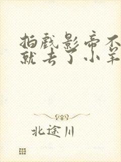 拍戏影帝不小心就去了小羊的世界