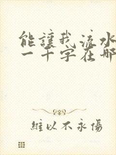 能让我流水水的一千字在哪看