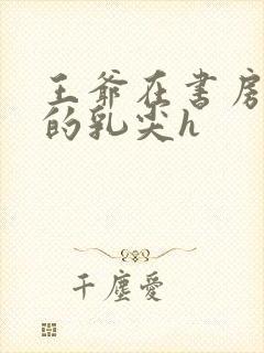 王爷在书房含她的乳尖h