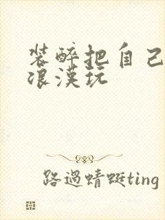 装醉把自己给流浪汉玩