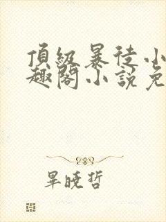 顶级暴徒小说笔趣阁小说免费阅读