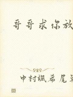 哥哥求你放了我