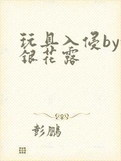 玩具入侵by金银花露