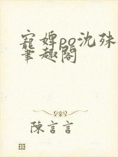 宠婢po沈殊辞笔趣阁