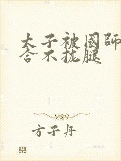 太子被国师c到合不拢腿