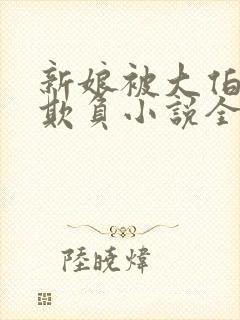 新娘被大伯轮流欺负小说全文免费