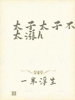 太子太子不要了太涨h