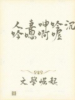 人妻呻吟沉沦呻吟嗯啊喔