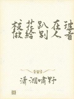 校花趴在玻璃窗做给别人看的作文