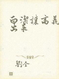 白洁让高义别拔出来