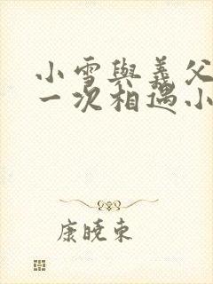 小雪与义父的第一次相遇小说