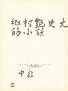 乡村艳史大肉榛的小说