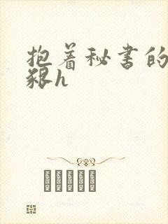 抱着秘书的大乳啃h