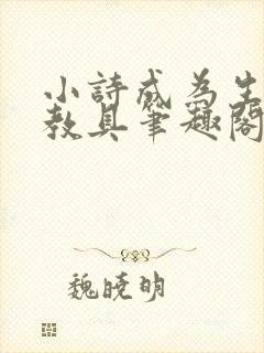 小诗成为生物课教具笔趣阁