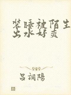 装睡被陌生人摸出水好爽