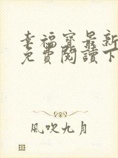 幸福宝最新章节免费阅读下载