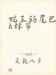 蛇王的尾巴高ah林宁