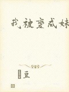 我被变成妹了