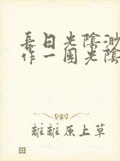 长日光阴渺渺乱作一团光阴似箭