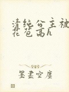清纯公主被迫开花苞高h