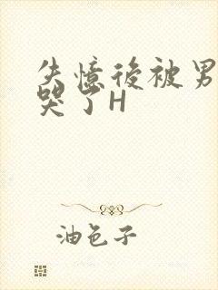 失忆后被男友C哭了H