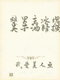 双男主冰块棉签夹子酒精扩张器