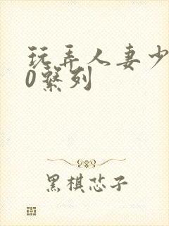 玩弄人妻少妇70系列