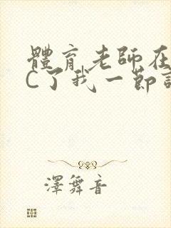 体育老师在单杠C了我一节课网