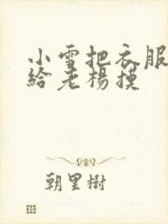 小雪把衣服解开给老杨摸