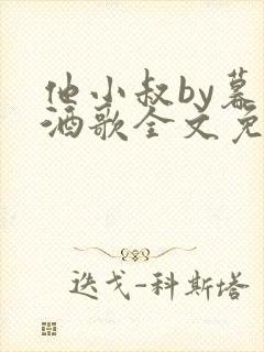 他小叔by暮色酒歌全文免费阅读