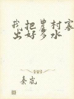 我把农村寡妇日出好多水