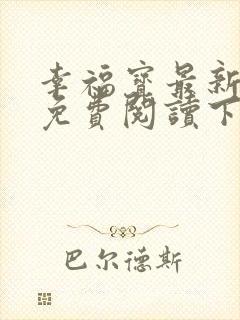 幸福宝最新章节免费阅读下载小说